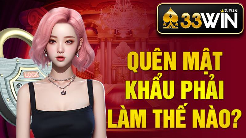 Quên mật khẩu 33Win phải làm sao